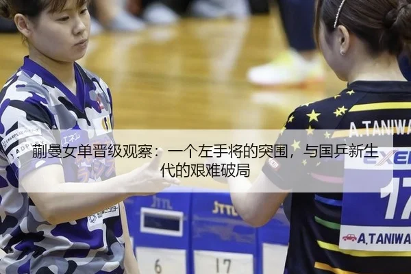 蒯曼女单晋级观察：一个左手将的突围，与国乒新生代的艰难破局
